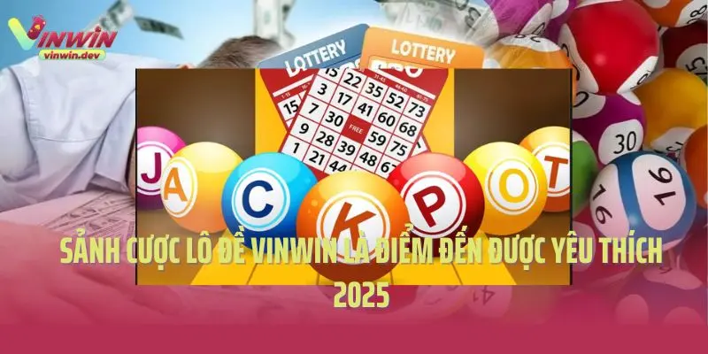 Sảnh cược lô đề Vinwin là điểm đến được yêu thích 2025