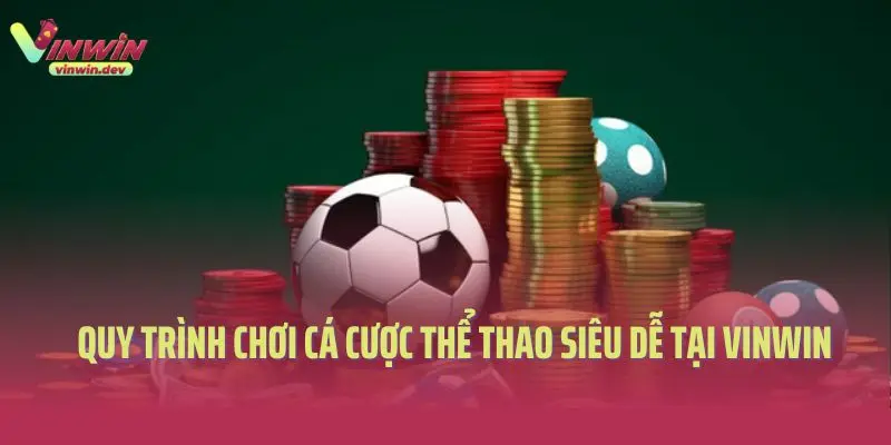 Quy trình chơi cá cược thể thao siêu dễ tại Vinwin
