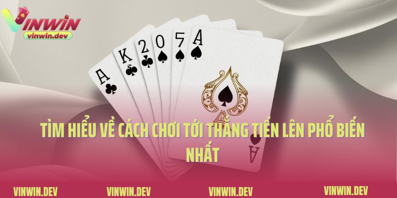 Tìm Hiểu Về Cách Chơi Tới Thắng Tiến Lên Phổ Biến Nhất