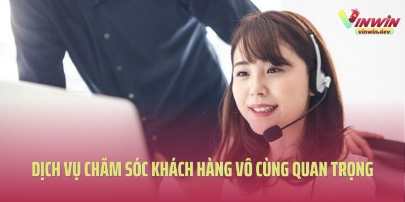 Dịch vụ chăm sóc khách hàng Vinwin vô cùng quan trọng