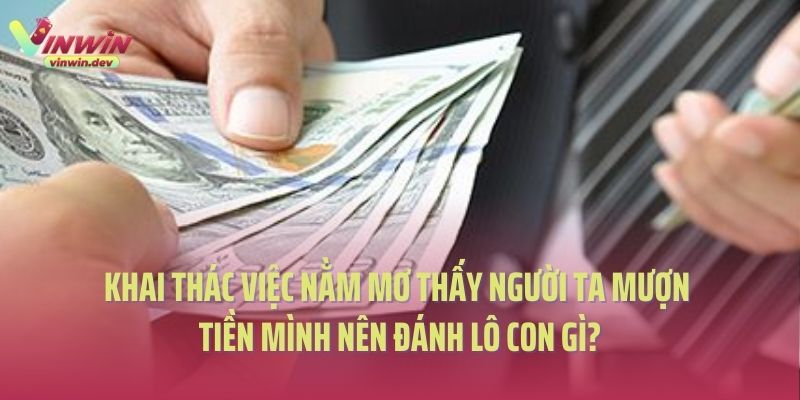 Khai thác việc nằm mơ thấy người ta mượn tiền mình nên đánh lô con gì?