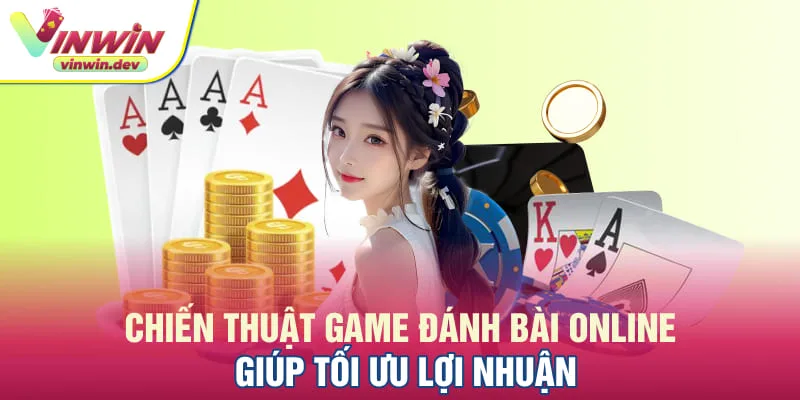 Chiến thuật game đánh bài online giúp tối ưu lợi nhuận