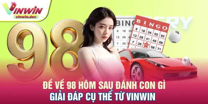 Đề về 98 hôm sau đánh con gì được rất nhiều người quan tâm