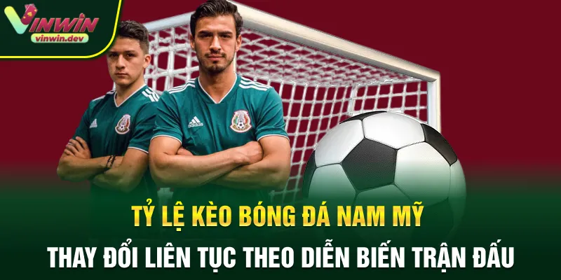 Tỷ lệ kèo bóng đá Nam Mỹ thay đổi liên tục theo diễn biến trận đấu